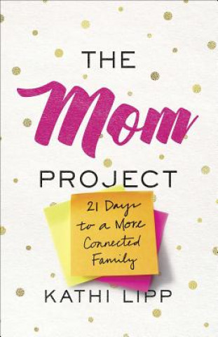 Книга The Mom Project: 21 Days to a More Connected Family Kathi Lipp