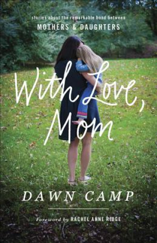 Könyv With Love, Mom: Stories about the Remarkable Bond Between Mothers and Daughters Dawn Camp