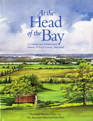 Kniha At the Head of the Bay: A Cultural and Architectural History or Cecil County, Maryland Cecil Historical Trust Inc