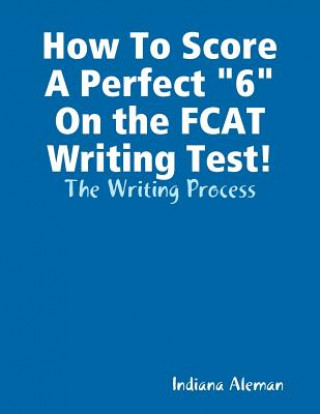 Książka How To Score A Perfect 6 On the FCAT Writing Test! Indiana Aleman