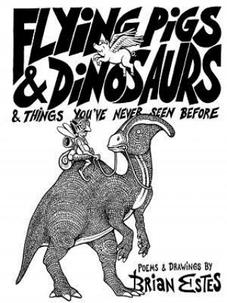 Könyv Flying Pigs & Dinosaurs & Things You've Never Seen Before Brian Estes
