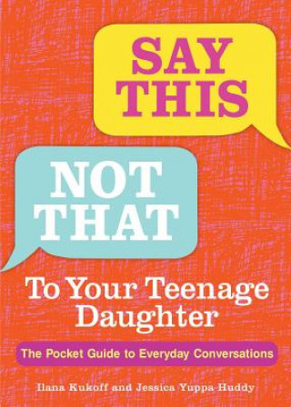 Książka Say This, Not That to Your Teenage Daughter: The Pocket Guide to Everyday Conversations Ilana Kukoff