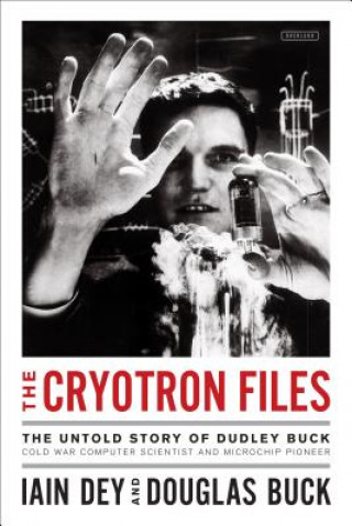 Buch The Cryotron Files: The Untold Story of Dudley Buck, Cold War Computer Scientist and Microchip Pioneer Iain Dey