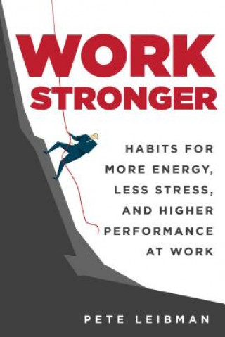 Knjiga Work Stronger: Habits for More Energy, Less Stress, and Higher Performance at Work Pete Leibman