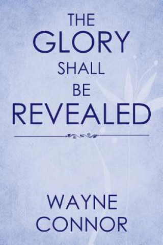 Knjiga Glory Shall Be Revealed Wayne Connor