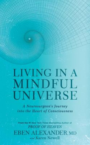 Audio Living in a Mindful Universe: A Neurosurgeon's Journey Into the Heart of Consciousness Eben Alexander