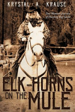 Kniha Elk-Horns on the Mule: One Woman's Journey of Hunting Big Game Krystal A. Krause