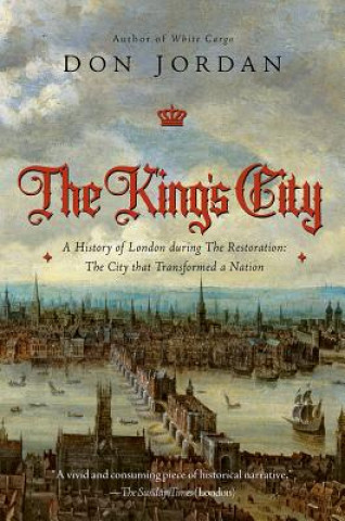Kniha The King's City: A History of London During the Restoration: The City That Transformed a Nation Don Jordan