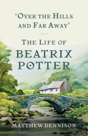 Kniha Over the Hills and Far Away: The Life of Beatrix Potter Matthew Dennison