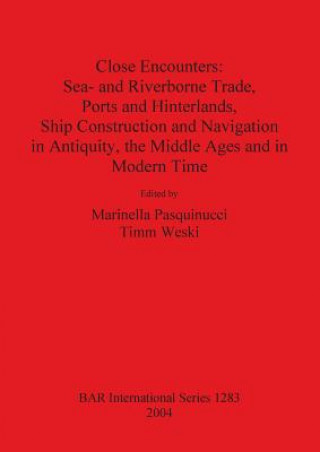 Libro Close Encounters: Sea- and Riverborne Trade Ports and Hinterlands Ship Construction and Navigation in Antiquity the Middle Ages and in Modern Times Marinella Pasquinucci