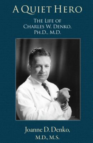 Carte A Quiet Hero: The Life of Charles W. Denko, PH.D., M.D. Joanne D. Denko