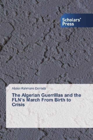 Kniha The Algerian Guerrillas and the FLN's March From Birth to Crisis Abder-Rahmane Derradji