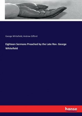 Könyv Eighteen Sermons Preached by the Late Rev. George Whitefield George Whitefield