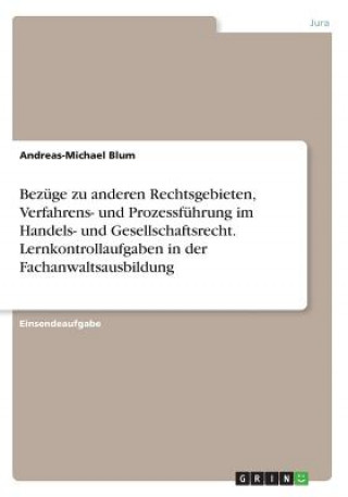 Βιβλίο Bezüge zu anderen Rechtsgebieten, Verfahrens- und Prozessführung im Handels- und Gesellschaftsrecht. Lernkontrollaufgaben in der Fachanwaltsausbildung Andreas-Michael Blum