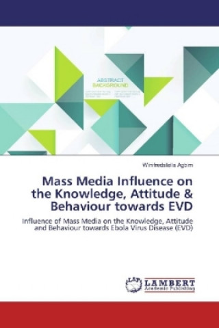 Kniha Mass Media Influence on the Knowledge, Attitude & Behaviour towards EVD Winifredstella Agbim