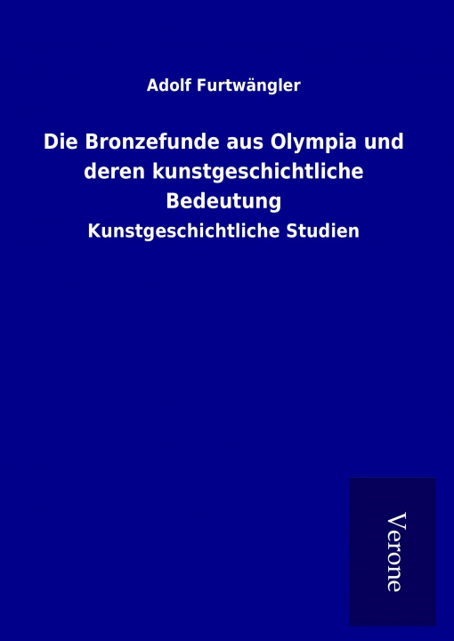 Könyv Die Bronzefunde aus Olympia und deren kunstgeschichtliche Bedeutung Adolf Furtwängler