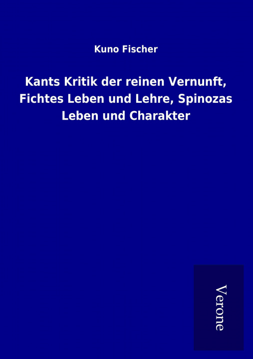 Kniha Kants Kritik der reinen Vernunft, Fichtes Leben und Lehre, Spinozas Leben und Charakter Kuno Fischer