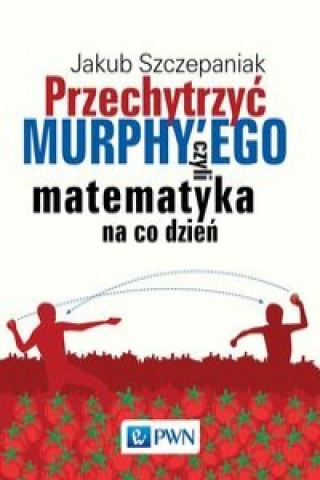 Könyv Przechytrzyć MURPHY’EGO czyli matematyka na co dzień Szczepaniak Jakub