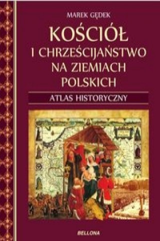 Carte Kościół i chrześcijaństwo na ziemiach polskich Atlas historyczny Gędek Marek