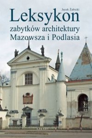 Könyv Leksykon zabytków architektury Mazowsza i Podlasia Żabicki Jacek