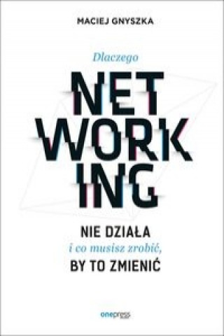 Kniha Dlaczego networking nie działa i co musisz zrobić, by to zmienić Gnyszka Maciej