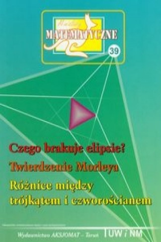 Carte Miniatury matematyczne 39 Czego brakuje ELIPSIE? Twierdzenie Morleya Różnice między trójkątem i czworościanem 