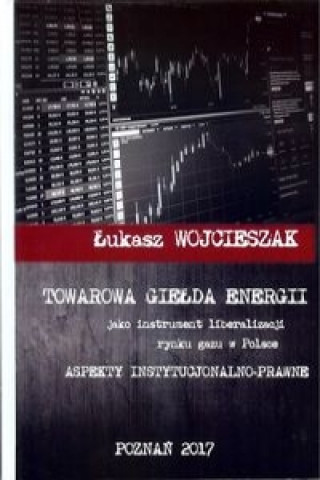 Kniha Towarowa giełda energii jako instrument liberalizacji rynku gazu w Polsce Wojcieszak Łukasz