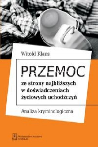 Kniha Przemoc ze strony najbliższych w doświadczeniach życiowych uchodźczyń Klaus Witold
