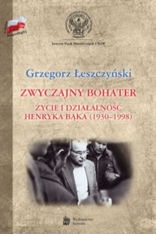 Carte Zwyczajny bohater Życie i działalność Henryka Bąka (1930-1998) Łeszczyński Grzegorz