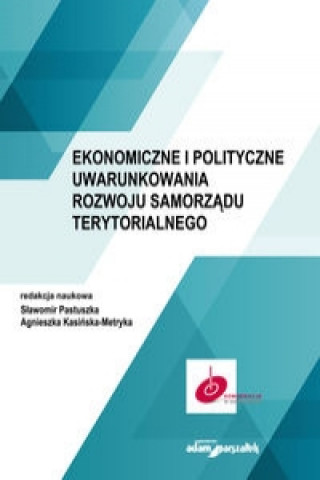 Knjiga Ekonomiczne i polityczne uwarunkowania rozwoju samorządu terytorialnego Pastuszka Sławomir