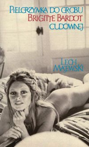 Kniha Pielgrzymka do grobu Brigitte Bardot cudownej Majewski Lech
