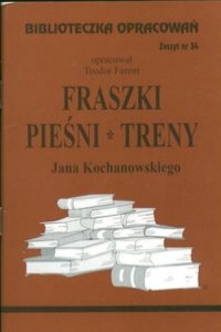 Könyv Biblioteczka Opracowań Fraszki, Pieśni, Treny Jana Kochanowskiego Farent Teodor