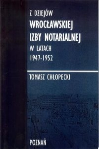 Kniha Z dziejów Wrocławskiej Izby Notarialnej w latach 1947-1952 Chłopecki Tomasz