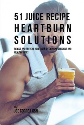 Kniha 51 Juice Recipe Heartburn Solutions Joe Correa