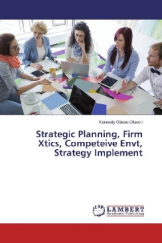 Книга Strategic Planning, Firm Xtics, Competeive Envt, Strategy Implement Kennedy Otieno Oluoch