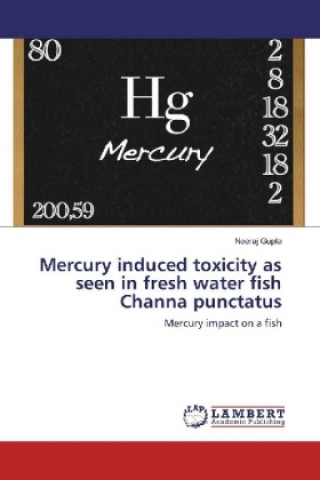 Książka Mercury induced toxicity as seen in fresh water fish Channa punctatus Neeraj Gupta