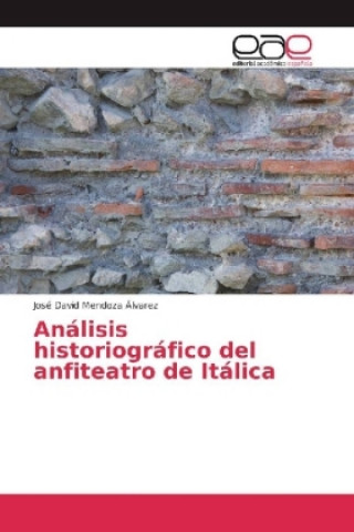 Knjiga Análisis historiográfico del anfiteatro de Itálica José David Mendoza Álvarez