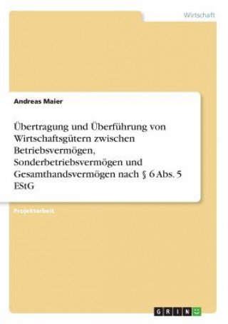 Kniha Übertragung und Überführung von Wirtschaftsgütern zwischen Betriebsvermögen, Sonderbetriebsvermögen und Gesamthandsvermögen nach 6 Abs. 5 EStG Andreas Maier