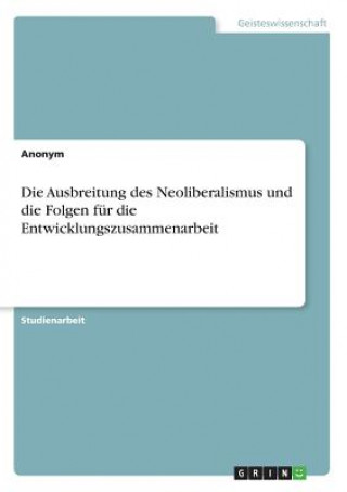 Kniha Die Ausbreitung des Neoliberalismus und die Folgen für die Entwicklungszusammenarbeit Anonym