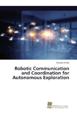 Carte Robotic Communication and Coordination for Autonomous Exploration Torsten Andre