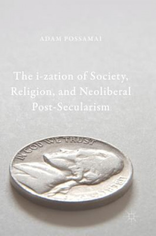 Kniha i-zation of Society, Religion, and Neoliberal Post-Secularism Adam Possamai
