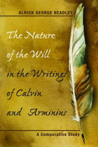 Książka Nature of the Will in the Writings of Calvin and Arminius Alrick George Headley