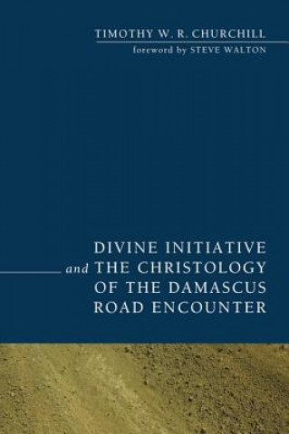 Könyv Divine Initiative and the Christology of the Damascus Road Encounter Timothy W. R. Churchill