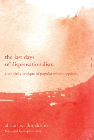 Книга Last Days of Dispensationalism Alistair W. Donaldson