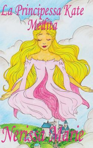 Kniha Principessa Kate Medita (Libro per Bambini sulla Meditazione di Consapevolezza, fiabe per bambini, storie per bambini, favole per bambini, libri bambi Nerissa Marie