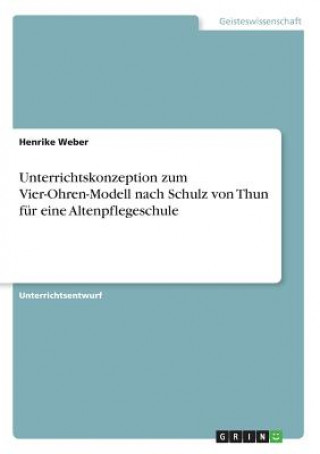 Książka Unterrichtskonzeption zum Vier-Ohren-Modell nach Schulz von Thun für eine Altenpflegeschule Henrike Weber