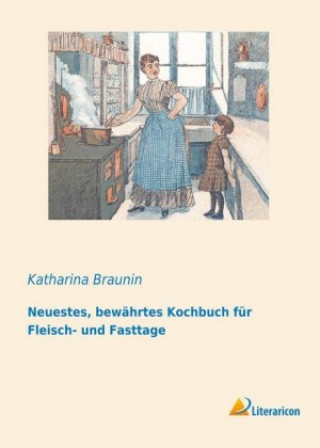 Carte Neuestes, bewährtes Kochbuch für Fleisch- und Fasttage Katharina Braunin