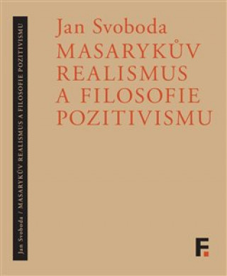 Kniha Masarykův realismus a filosofie pozitivismu Jan Svoboda