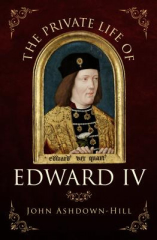 Kniha Private Life of Edward IV John Ashdown-Hill