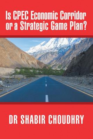 Kniha Is CPEC Economic Corridor or a Strategic Game Plan? DR SHABIR CHOUDHRY